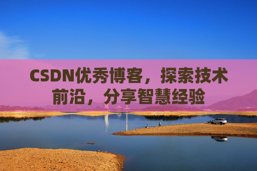 CSDN优秀博客,探索技术前沿,分享智慧经验